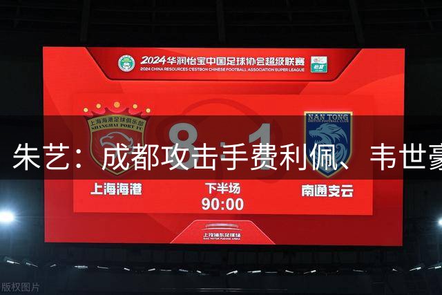 朱艺：成都攻击手费利佩、韦世豪、拜合拉木下轮均将四黄停赛